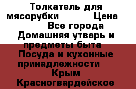 Толкатель для мясорубки zelmer › Цена ­ 400 - Все города Домашняя утварь и предметы быта » Посуда и кухонные принадлежности   . Крым,Красногвардейское